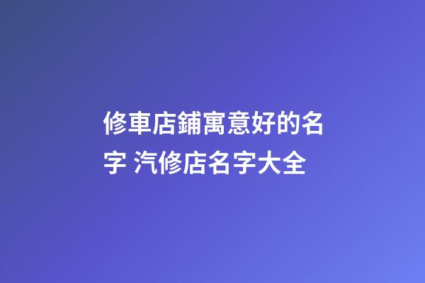修車店鋪寓意好的名字 汽修店名字大全-第1張-店鋪起名-玄機(jī)派
